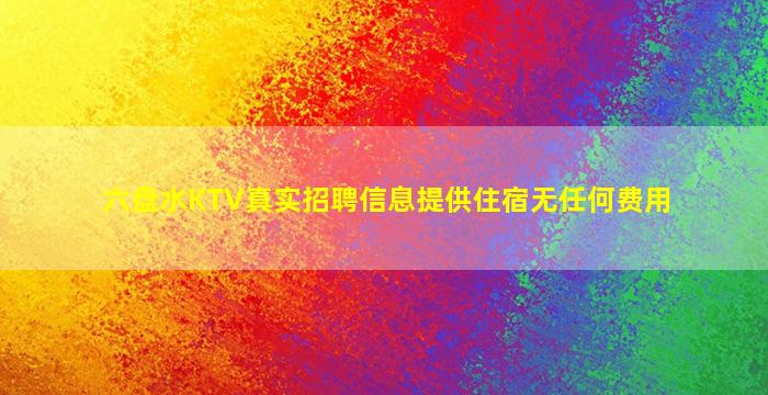 六盘水KTV真实招聘信息提供住宿无任何费用